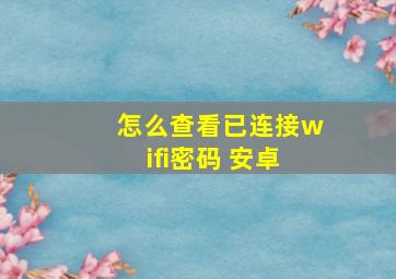 怎么查看已连接wifi密码 安卓